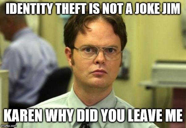 Dwight Schrute | IDENTITY THEFT IS NOT A JOKE JIM; KAREN WHY DID YOU LEAVE ME | image tagged in memes,dwight schrute | made w/ Imgflip meme maker