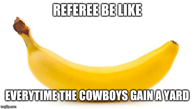 Banana | REFEREE BE LIKE; EVERYTIME THE COWBOYS GAIN A YARD | image tagged in banana | made w/ Imgflip meme maker