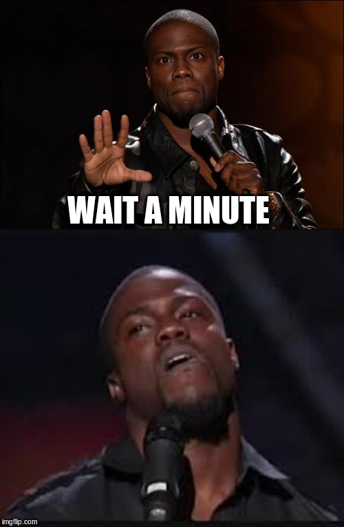 WAIT A MINUTE | image tagged in kevin hart,kevin heart | made w/ Imgflip meme maker