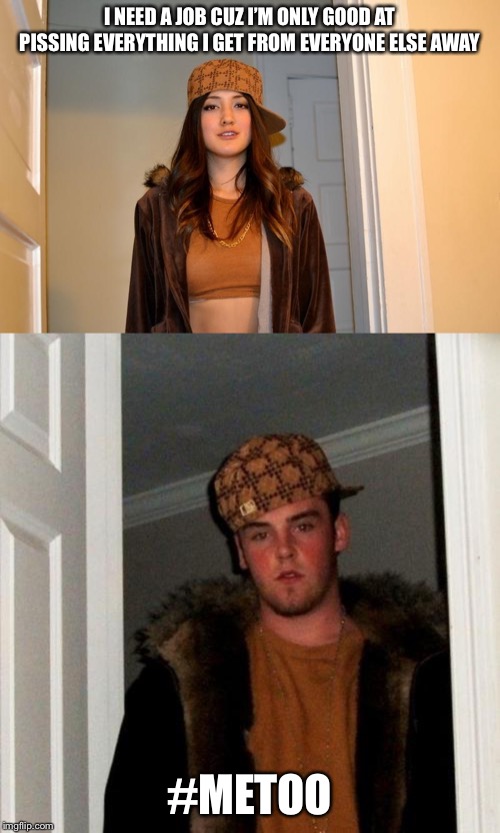 Got Conned & Lost Your Shit? | I NEED A JOB CUZ I’M ONLY GOOD AT PISSING EVERYTHING I GET FROM EVERYONE ELSE AWAY; #METOO | image tagged in memes,scumbag steve,scumbag stephanie | made w/ Imgflip meme maker