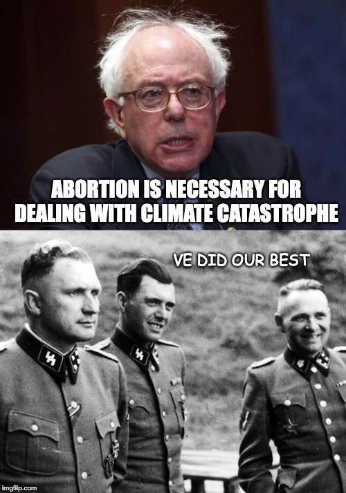 So Where Does It End? | ABORTION IS NECESSARY FOR DEALING WITH CLIMATE CATASTROPHE; VE DID OUR BEST | image tagged in bernie sanders,nazis,abortion is murder,master race | made w/ Imgflip meme maker