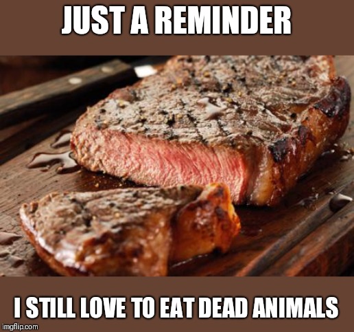 Cows can live in my backyard | JUST A REMINDER; I STILL LOVE TO EAT DEAD ANIMALS | image tagged in steak,vegan,funny memes | made w/ Imgflip meme maker