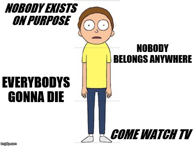 NOBODY EXISTS ON PURPOSE COME WATCH TV NOBODY BELONGS ANYWHERE EVERYBODYS GONNA DIE | made w/ Imgflip meme maker