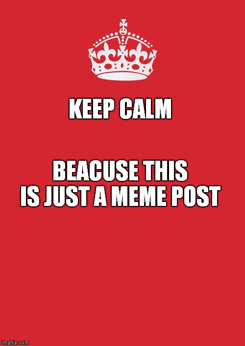 Keep Calm And Carry On Red | KEEP CALM; BEACUSE THIS IS JUST A MEME POST | image tagged in memes,keep calm and carry on red | made w/ Imgflip meme maker