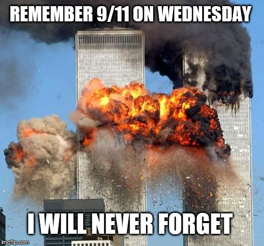 9/11 | REMEMBER 9/11 ON WEDNESDAY; I WILL NEVER FORGET | image tagged in 9/11 | made w/ Imgflip meme maker