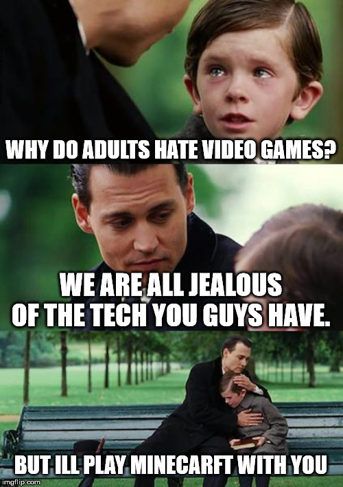 Finding Neverland Meme | WHY DO ADULTS HATE VIDEO GAMES? WE ARE ALL JEALOUS OF THE TECH YOU GUYS HAVE. BUT ILL PLAY MINECARFT WITH YOU | image tagged in memes,finding neverland | made w/ Imgflip meme maker