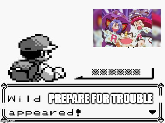 pokemon appears | PREPARE FOR TROUBLE | image tagged in pokemon appears | made w/ Imgflip meme maker