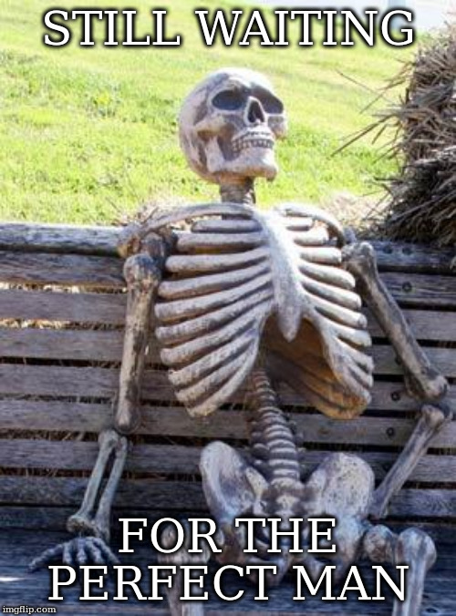 Waiting Skeleton Meme | STILL WAITING; FOR THE PERFECT MAN | image tagged in memes,waiting skeleton | made w/ Imgflip meme maker
