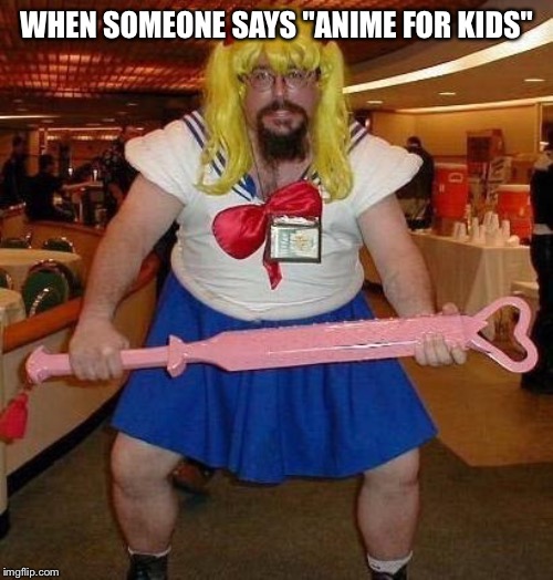 super weeb | WHEN SOMEONE SAYS "ANIME FOR KIDS" | image tagged in super weeb | made w/ Imgflip meme maker