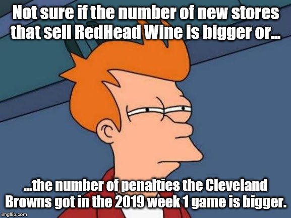 Futurama Fry | Not sure if the number of new stores that sell RedHead Wine is bigger or... ...the number of penalties the Cleveland Browns got in the 2019 week 1 game is bigger. | image tagged in memes,futurama fry | made w/ Imgflip meme maker