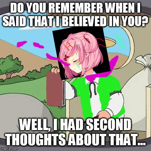 This is some idea for Dokitale Disbelief's dialouge... In some form... | DO YOU REMEMBER WHEN I SAID THAT I BELIEVED IN YOU? WELL, I HAD SECOND THOUGHTS ABOUT THAT... | image tagged in memes,pepperidge farm remembers,disbelief,undertale,doki doki literature club,dokitale | made w/ Imgflip meme maker