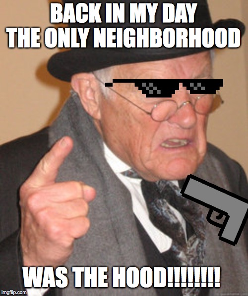 Back In My Day Meme | BACK IN MY DAY THE ONLY NEIGHBORHOOD; WAS THE HOOD!!!!!!!! | image tagged in memes,back in my day | made w/ Imgflip meme maker