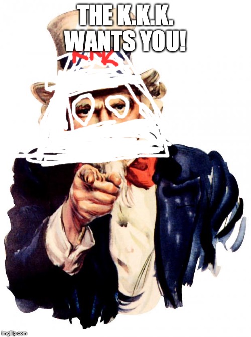Uncle Sam Meme | THE K.K.K. WANTS YOU! | image tagged in memes,uncle sam | made w/ Imgflip meme maker