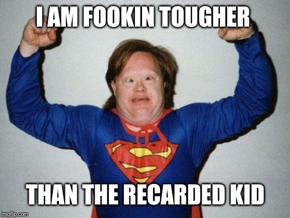 super retarded | I AM FOOKIN TOUGHER THAN THE RECARDED KID | image tagged in super retarded | made w/ Imgflip meme maker