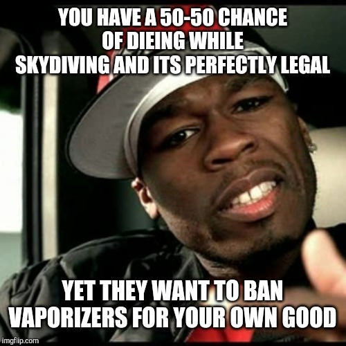 50 cent  | YOU HAVE A 50-50 CHANCE OF DIEING WHILE SKYDIVING AND ITS PERFECTLY LEGAL YET THEY WANT TO BAN VAPORIZERS FOR YOUR OWN GOOD | image tagged in 50 cent | made w/ Imgflip meme maker