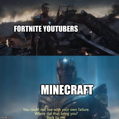 Thanos you could not live with your own failure | FORTNITE YOUTUBERS; MINECRAFT | image tagged in thanos you could not live with your own failure | made w/ Imgflip meme maker