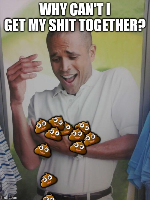 Why Can't I Hold All These Limes | WHY CAN'T I GET MY SHIT TOGETHER? 💩; 💩; 💩; 💩; 💩; 💩; 💩; 💩; 💩; 💩; 💩 | image tagged in memes,why can't i hold all these limes | made w/ Imgflip meme maker