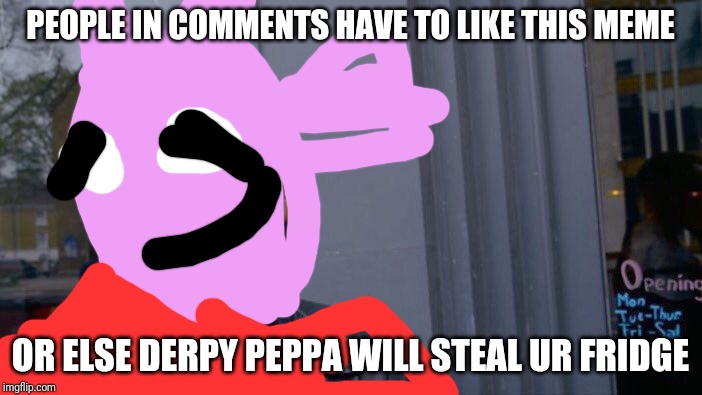 Roll Safe Think About It Meme | PEOPLE IN COMMENTS HAVE TO LIKE THIS MEME OR ELSE DERPY PEPPA WILL STEAL UR FRIDGE | image tagged in memes,roll safe think about it | made w/ Imgflip meme maker