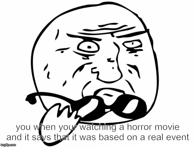 you have to admit its true. | you when your watching a horror movie and it says that it was based on a real event | image tagged in horror movie | made w/ Imgflip meme maker