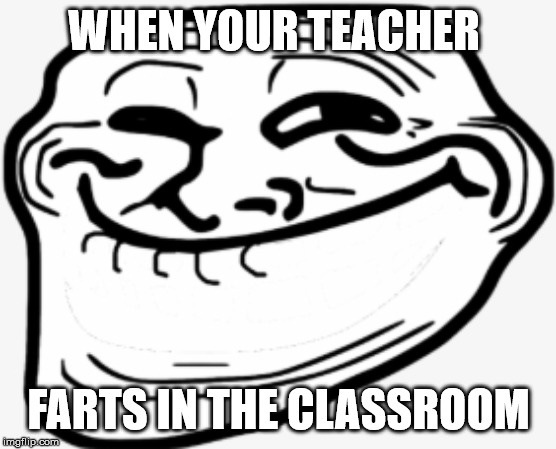 teacher farts | WHEN YOUR TEACHER; FARTS IN THE CLASSROOM | image tagged in fart jokes | made w/ Imgflip meme maker