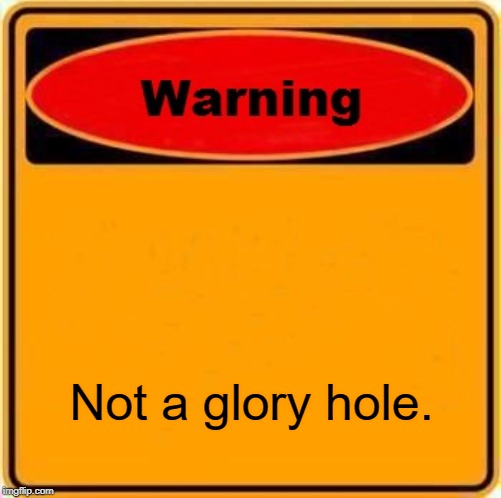 Warning Sign Meme | Not a glory hole. | image tagged in memes,warning sign | made w/ Imgflip meme maker