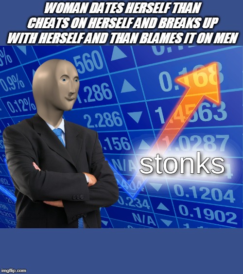 stonks | WOMAN DATES HERSELF THAN CHEATS ON HERSELF AND BREAKS UP WITH HERSELF AND THAN BLAMES IT ON MEN | image tagged in stonks | made w/ Imgflip meme maker