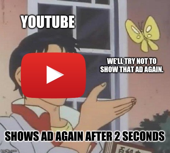 Youtube ads are such garbage | YOUTUBE; WE'LL TRY NOT TO SHOW THAT AD AGAIN. SHOWS AD AGAIN AFTER 2 SECONDS | image tagged in memes,is this a pigeon | made w/ Imgflip meme maker