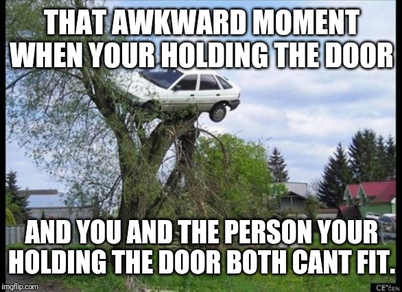 Secure Parking Meme | THAT AWKWARD MOMENT WHEN YOUR HOLDING THE DOOR; AND YOU AND THE PERSON YOUR HOLDING THE DOOR BOTH CANT FIT. | image tagged in memes,secure parking | made w/ Imgflip meme maker