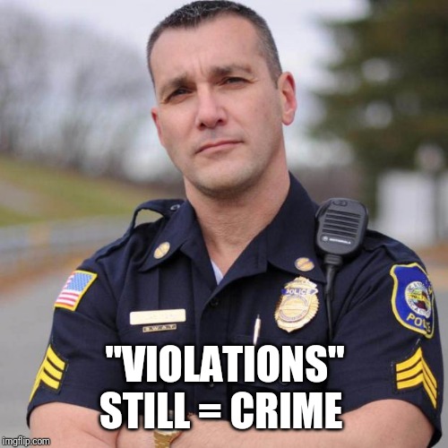Cop | "VIOLATIONS" STILL = CRIME | image tagged in cop | made w/ Imgflip meme maker