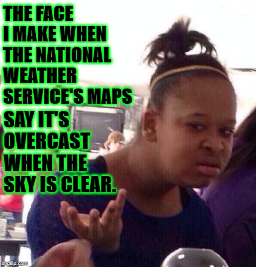 Black Girl Wat Meme | THE FACE I MAKE WHEN THE NATIONAL WEATHER SERVICE'S MAPS; SAY IT'S OVERCAST WHEN THE SKY IS CLEAR. | image tagged in memes,black girl wat | made w/ Imgflip meme maker