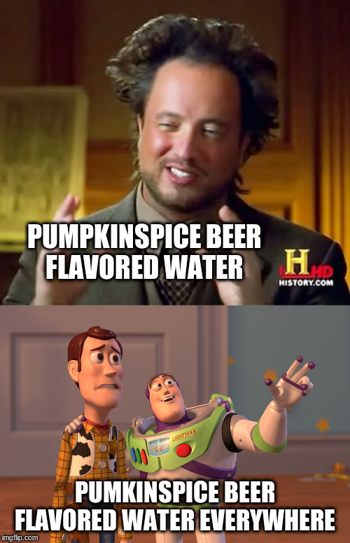 PUMPKINSPICE BEER
FLAVORED WATER PUMKINSPICE BEER FLAVORED WATER EVERYWHERE | image tagged in memes,ancient aliens,x x everywhere | made w/ Imgflip meme maker