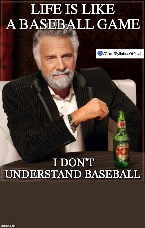 The Most Interesting Man In The World | LIFE IS LIKE A BASEBALL GAME; I DON'T UNDERSTAND BASEBALL | image tagged in memes,the most interesting man in the world | made w/ Imgflip meme maker