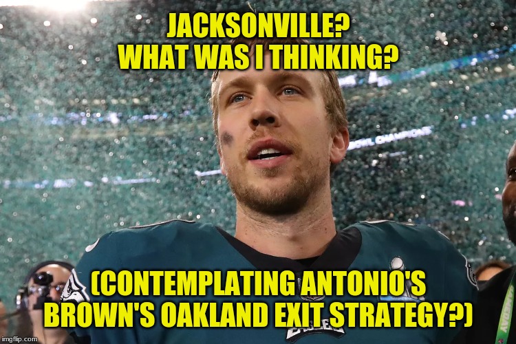 Pro Athletes: Don't get blinded by the benjamins. Remember the W's! | JACKSONVILLE? WHAT WAS I THINKING? (CONTEMPLATING ANTONIO'S BROWN'S OAKLAND EXIT STRATEGY?) | image tagged in nick foles superbowl mvp,memes,bad decision,follow the money,antonio brown,jacksonville jaguars | made w/ Imgflip meme maker