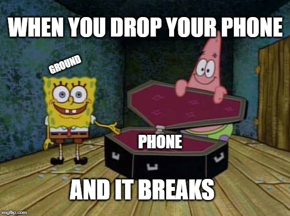 SpongeBob coffin | WHEN YOU DROP YOUR PHONE; GROUND; PHONE; AND IT BREAKS | image tagged in spongebob coffin | made w/ Imgflip meme maker