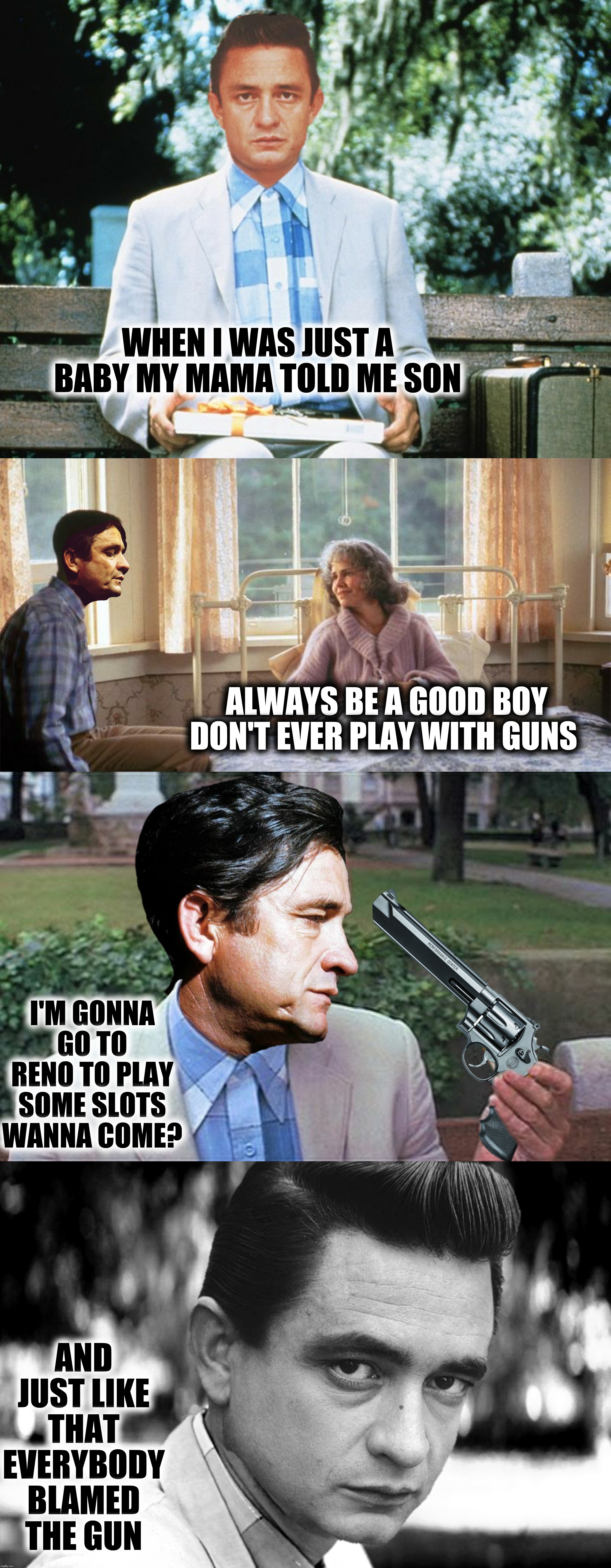 Bad Photoshop Sunday presents:  Johnny Gump | WHEN I WAS JUST A BABY MY MAMA TOLD ME SON; ALWAYS BE A GOOD BOY DON'T EVER PLAY WITH GUNS; I'M GONNA GO TO RENO TO PLAY SOME SLOTS WANNA COME? AND JUST LIKE THAT EVERYBODY BLAMED THE GUN | image tagged in bad photoshop sunday,johnny cash,forrest gump | made w/ Imgflip meme maker