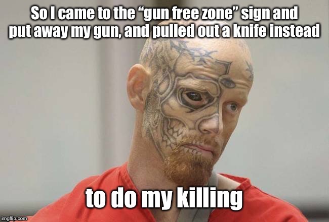 Like any law abiding citizen would do | image tagged in murderer,gun free zone,knife,killing,convict | made w/ Imgflip meme maker