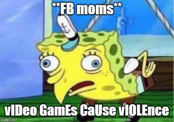 Mocking Spongebob Meme | **FB moms**; vIDeo GamEs CaUse vIOLEnce | image tagged in memes,mocking spongebob | made w/ Imgflip meme maker