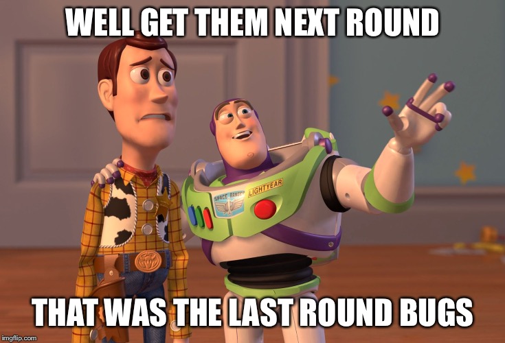 X, X Everywhere Meme | WELL GET THEM NEXT ROUND; THAT WAS THE LAST ROUND BUGS | image tagged in memes,x x everywhere | made w/ Imgflip meme maker