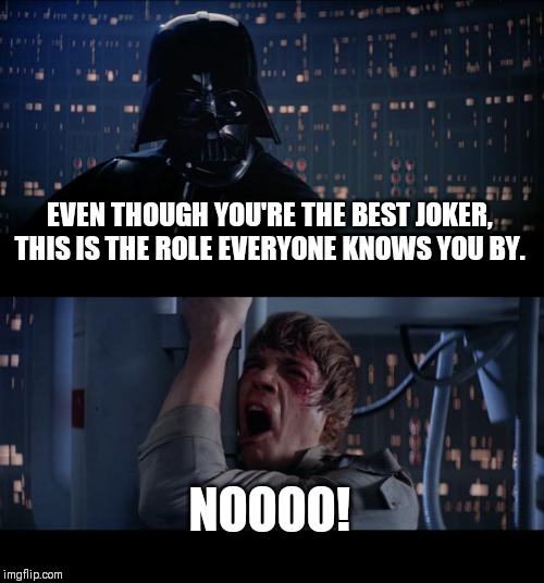 Star Wars No Meme | EVEN THOUGH YOU'RE THE BEST JOKER, THIS IS THE ROLE EVERYONE KNOWS YOU BY. NOOOO! | image tagged in memes,star wars no | made w/ Imgflip meme maker