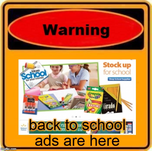 nooooooooooooooooooooooooo!!!!!! | back to school ads are here | image tagged in memes,warning sign | made w/ Imgflip meme maker