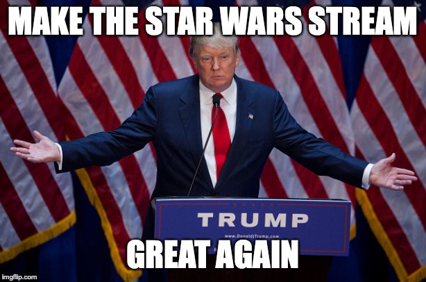 Donald Trump | MAKE THE STAR WARS STREAM; GREAT AGAIN | image tagged in donald trump | made w/ Imgflip meme maker