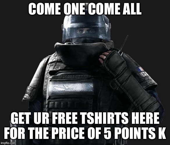 R6S Rook | COME ONE COME ALL; GET UR FREE TSHIRTS HERE FOR THE PRICE OF 5 POINTS K | image tagged in r6s rook | made w/ Imgflip meme maker