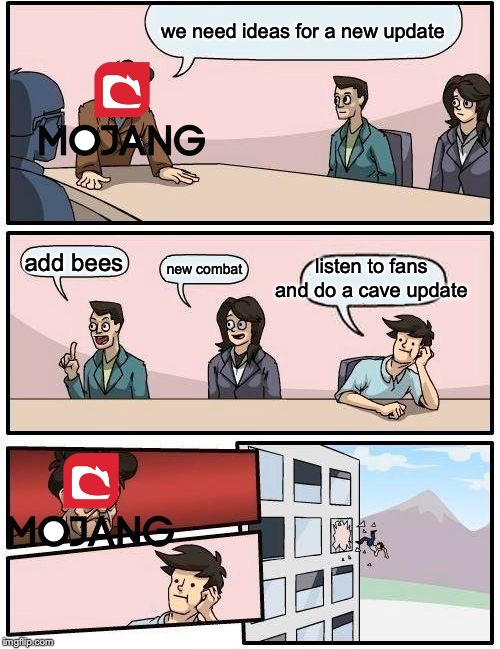 Boardroom Meeting Suggestion | we need ideas for a new update; listen to fans and do a cave update; add bees; new combat | image tagged in memes,boardroom meeting suggestion | made w/ Imgflip meme maker