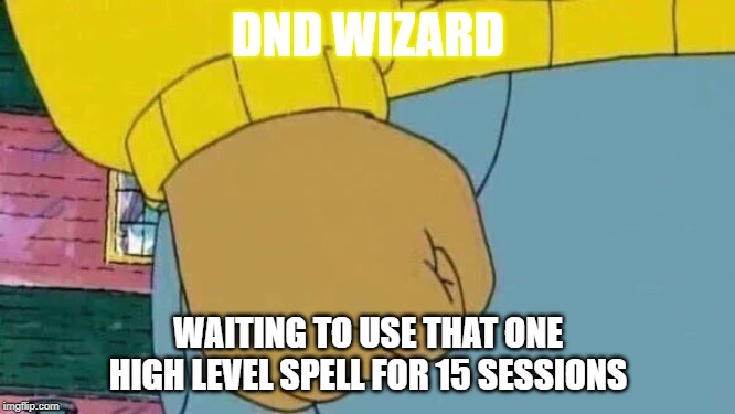 Arthur Fist | DND WIZARD; WAITING TO USE THAT ONE HIGH LEVEL SPELL FOR 15 SESSIONS | image tagged in memes,arthur fist | made w/ Imgflip meme maker