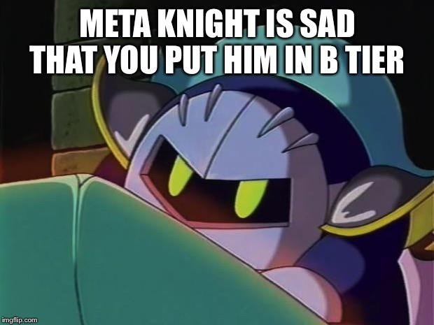 Meta Knight | META KNIGHT IS SAD THAT YOU PUT HIM IN B TIER | image tagged in meta knight | made w/ Imgflip meme maker