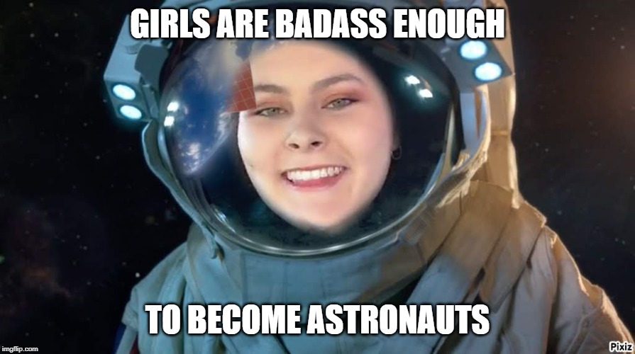 Astronaut | GIRLS ARE BADASS ENOUGH; TO BECOME ASTRONAUTS | image tagged in astronaut | made w/ Imgflip meme maker