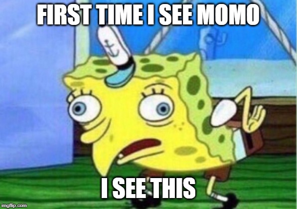 Mocking Spongebob Meme | FIRST TIME I SEE MOMO; I SEE THIS | image tagged in memes,mocking spongebob | made w/ Imgflip meme maker