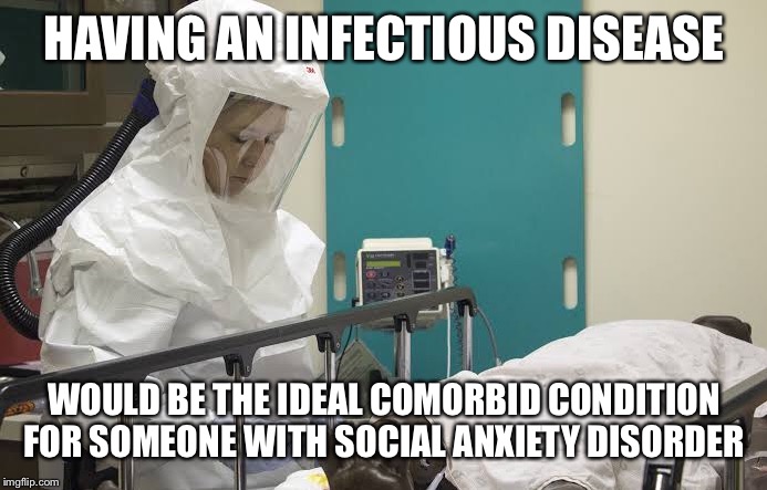HAVING AN INFECTIOUS DISEASE; WOULD BE THE IDEAL COMORBID CONDITION FOR SOMEONE WITH SOCIAL ANXIETY DISORDER | image tagged in sickness,anxiety,social,infectious,disorder | made w/ Imgflip meme maker