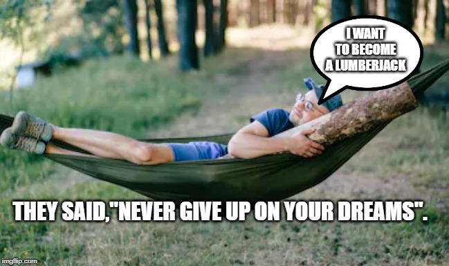 Dreams do come true | I WANT TO BECOME A LUMBERJACK; THEY SAID,"NEVER GIVE UP ON YOUR DREAMS". | image tagged in memes,dreams,sleeping,lumberjack | made w/ Imgflip meme maker