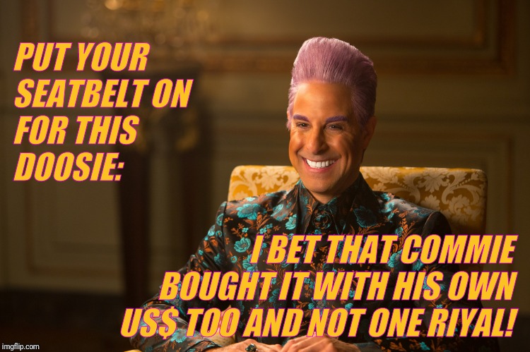 Hunger Games/Caesar Flickerman (Stanley Tucci) "heh heh heh" | PUT YOUR SEATBELT ON FOR THIS DOOSIE: I BET THAT COMMIE BOUGHT IT WITH HIS OWN US$ TOO AND NOT ONE RIYAL! | image tagged in hunger games/caesar flickerman stanley tucci heh heh heh | made w/ Imgflip meme maker